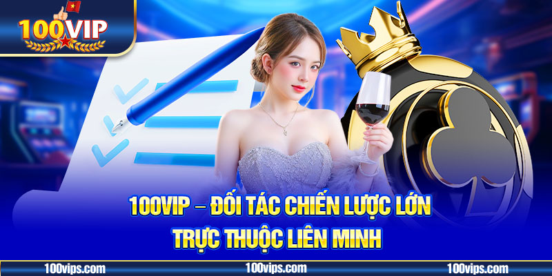 100vip – đối tác chiến lược lớn trực thuộc liên minh