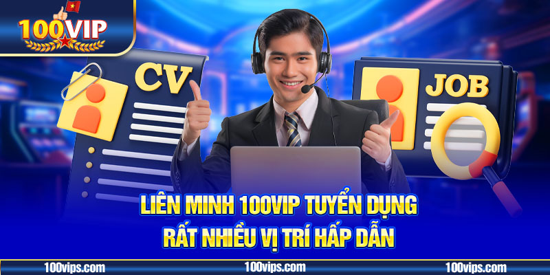 Liên minh 100VIP tuyển dụng rất nhiều vị trí hấp dẫn