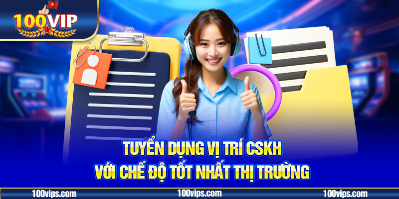 100VIP đang tuyển dụng vị trí CSKH với chế độ tốt nhất khu vực